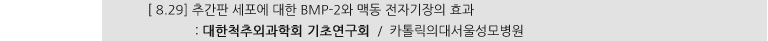 [ 8.29] 추간판 세포에 대한 BMP-2와 맥동 전자기장의 효과 : 대한척추외과학회 기초연구회 / 카톨릭의대서울성모병원