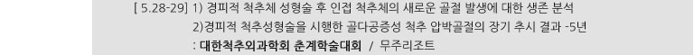 [ 5.28-29] 1) 경피적 척추체 성형술 후 인접 척추체의 새로운 골절 발생에 대한 생존 분석 2) 경피적 척추성형술을 시행한 골다공증성 척추 압박골절의 장기 추시 결과-5년 : 대한척추외과학회 춘계학술대회 / 무주리조트